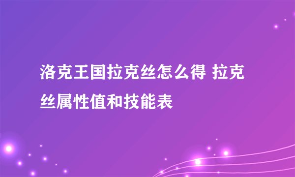 洛克王国拉克丝怎么得 拉克丝属性值和技能表