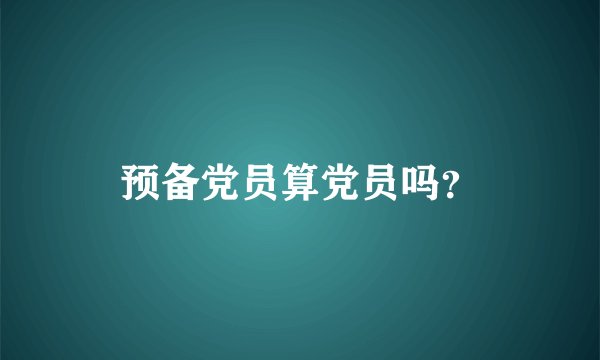 预备党员算党员吗？