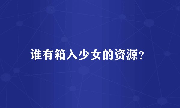 谁有箱入少女的资源？