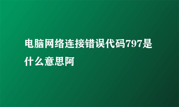电脑网络连接错误代码797是什么意思阿