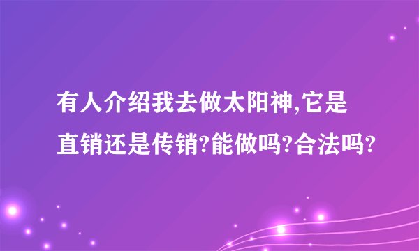 有人介绍我去做太阳神,它是直销还是传销?能做吗?合法吗?