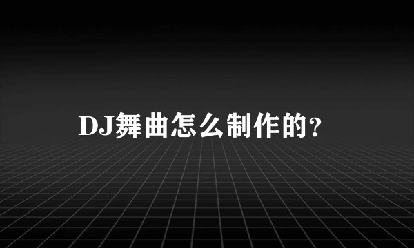 DJ舞曲怎么制作的？