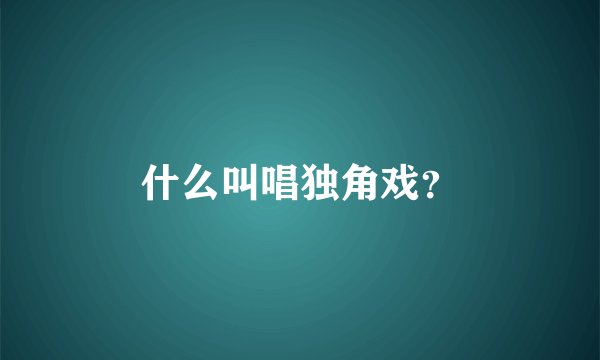 什么叫唱独角戏？