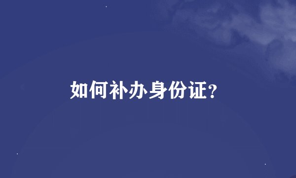 如何补办身份证？