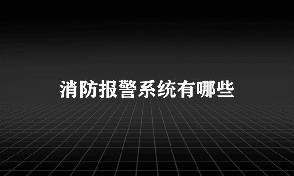 消防报警系统有哪些