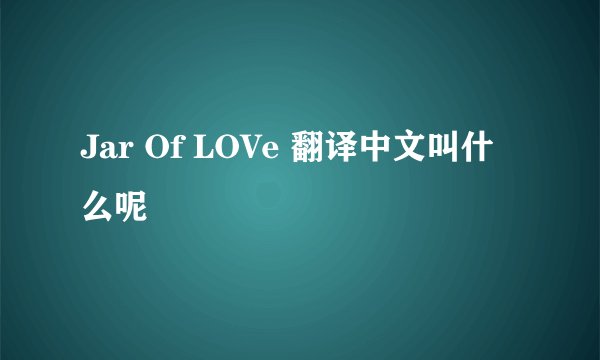 Jar Of LOVe 翻译中文叫什么呢