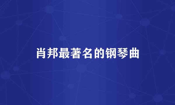 肖邦最著名的钢琴曲