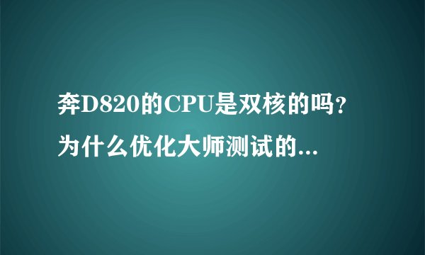 奔D820的CPU是双核的吗？为什么优化大师测试的是一个核心