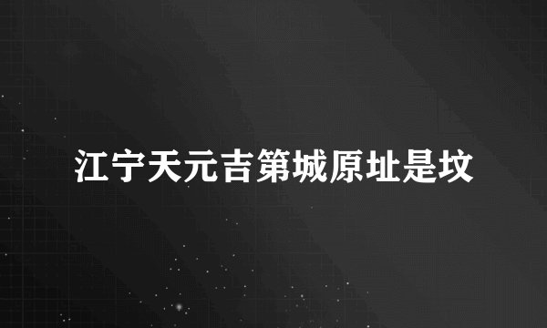 江宁天元吉第城原址是坟