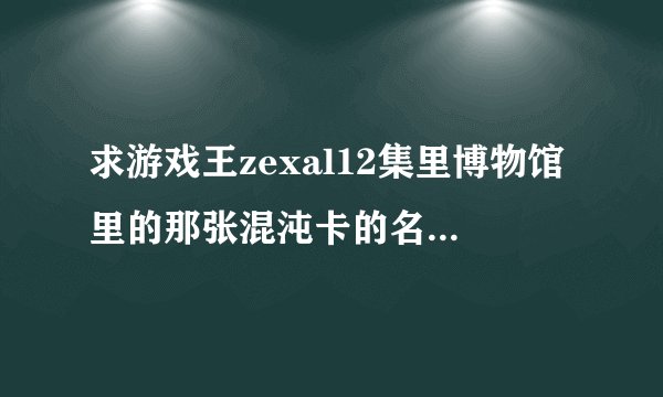 求游戏王zexal12集里博物馆里的那张混沌卡的名字和效果