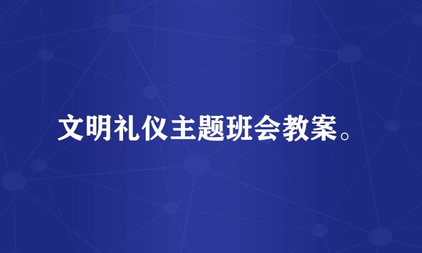 文明礼仪主题班会教案。