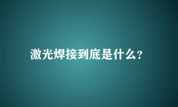 激光焊接到底是什么？