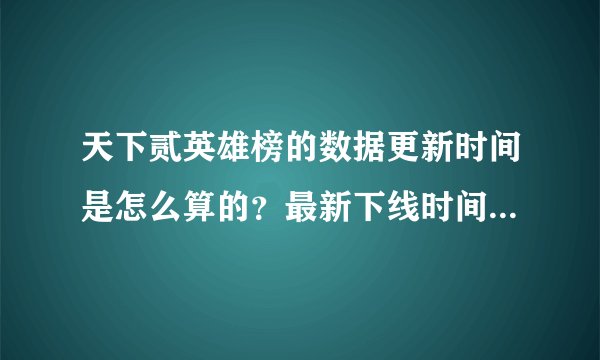 天下贰英雄榜的数据更新时间是怎么算的？最新下线时间还是最新上线时间？