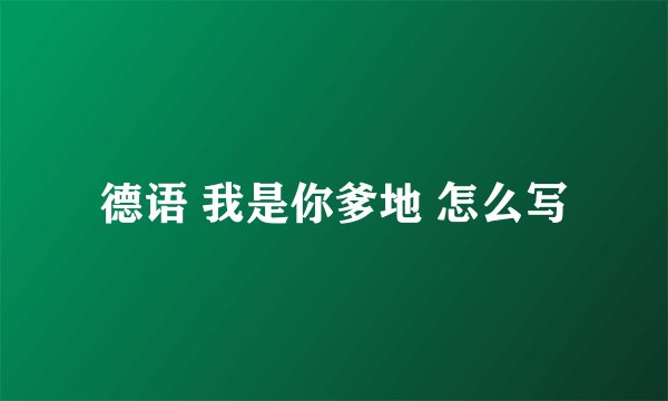德语 我是你爹地 怎么写