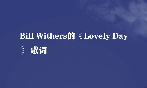 Bill Withers的《Lovely Day》 歌词