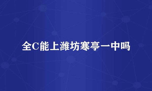 全C能上潍坊寒亭一中吗