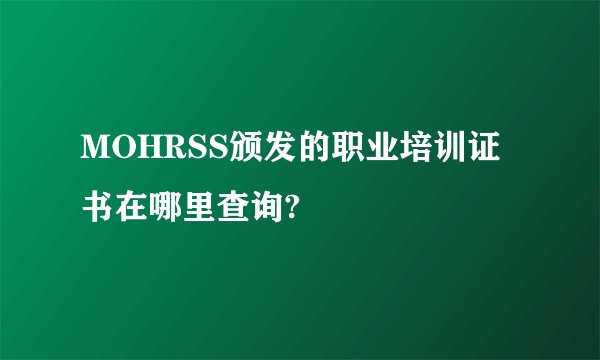 MOHRSS颁发的职业培训证书在哪里查询?