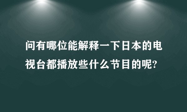 问有哪位能解释一下日本的电视台都播放些什么节目的呢?