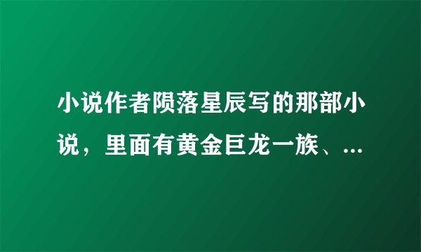 小说作者陨落星辰写的那部小说，里面有黄金巨龙一族、后期有个学院院长的那个是什么小说？战魂神尊？