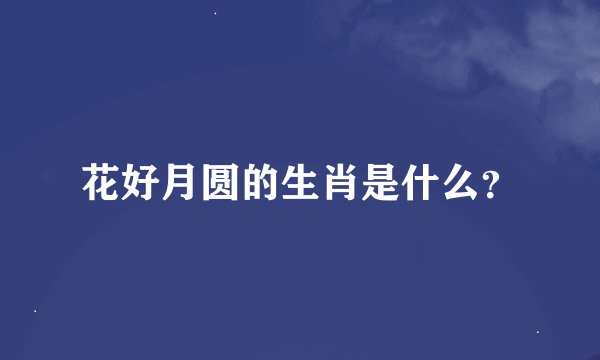 花好月圆的生肖是什么？