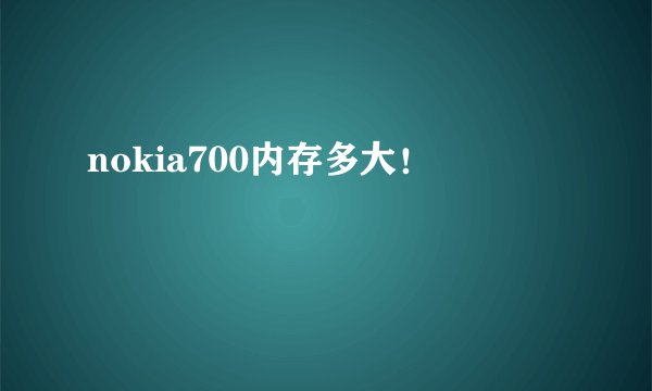 nokia700内存多大！