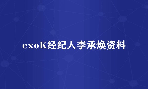exoK经纪人李承焕资料