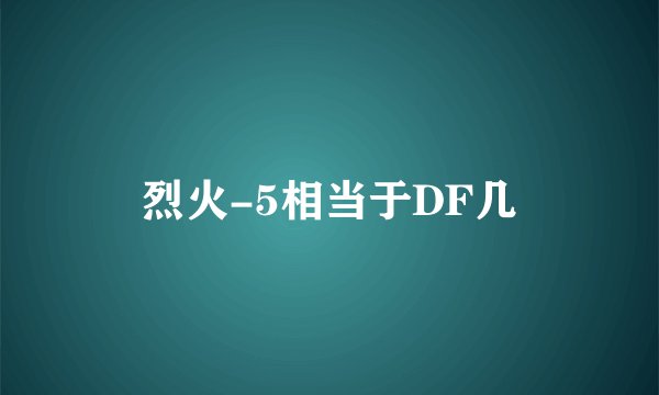 烈火-5相当于DF几