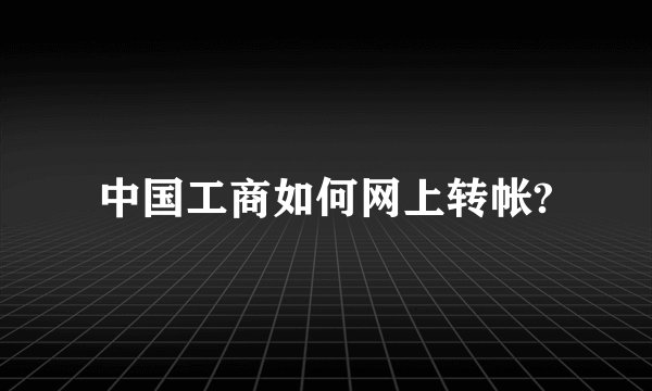 中国工商如何网上转帐?