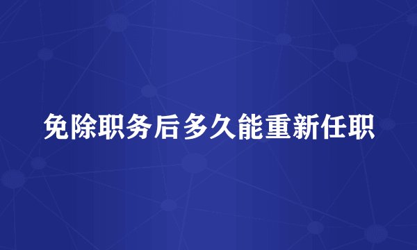 免除职务后多久能重新任职