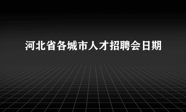 河北省各城市人才招聘会日期