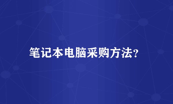 笔记本电脑采购方法？