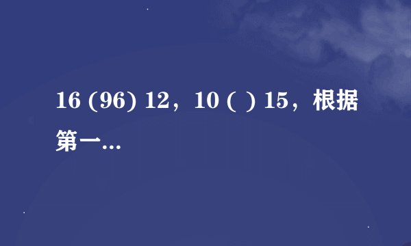 16 (96) 12，10 ( ) 15，根据第一个规律括号中填什么合适？