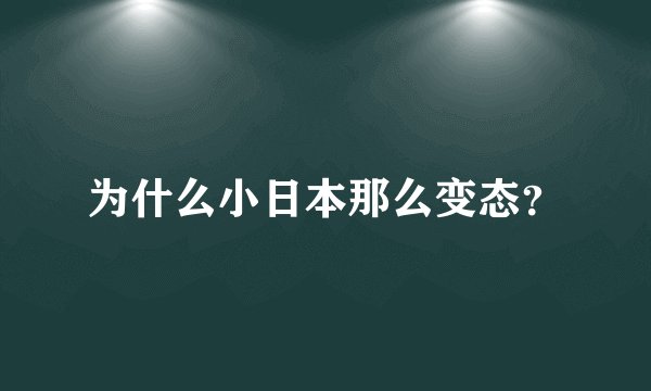 为什么小日本那么变态？