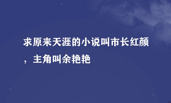 求原来天涯的小说叫市长红颜，主角叫余艳艳