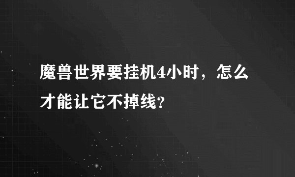 魔兽世界要挂机4小时，怎么才能让它不掉线？