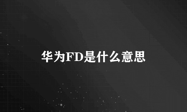 华为FD是什么意思