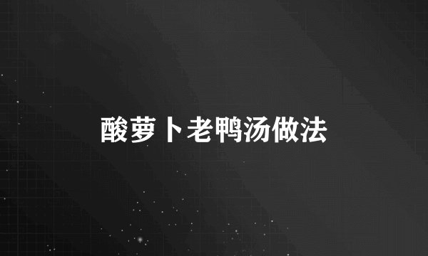 酸萝卜老鸭汤做法