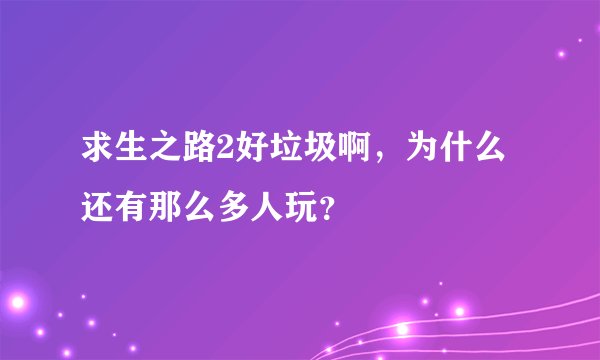 求生之路2好垃圾啊，为什么还有那么多人玩？