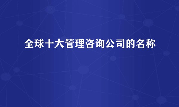 全球十大管理咨询公司的名称