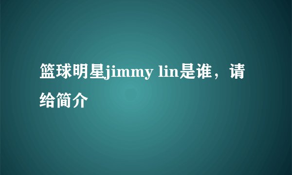 篮球明星jimmy lin是谁，请给简介