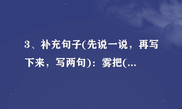 3、补充句子(先说一说，再写下来，写两句)：雾把()藏了起来，无论是()，还是()，都()。