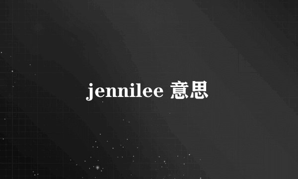 jennilee 意思