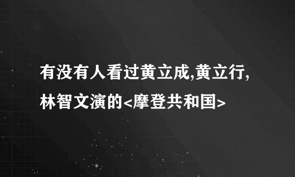 有没有人看过黄立成,黄立行,林智文演的<摩登共和国>