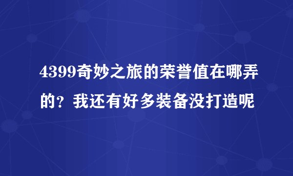 4399奇妙之旅的荣誉值在哪弄的？我还有好多装备没打造呢