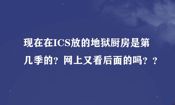 现在在ICS放的地狱厨房是第几季的？网上又看后面的吗？？