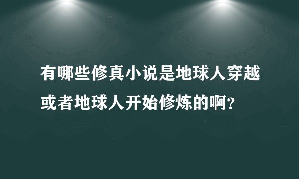 有哪些修真小说是地球人穿越或者地球人开始修炼的啊？