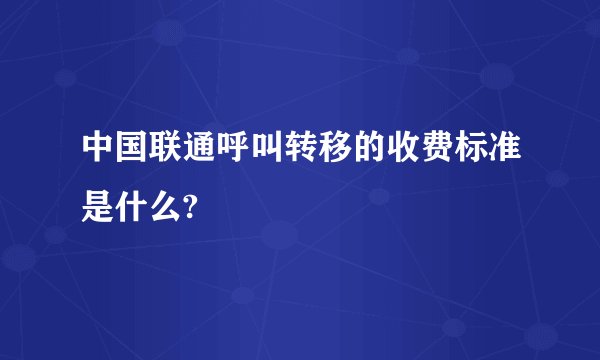 中国联通呼叫转移的收费标准是什么?