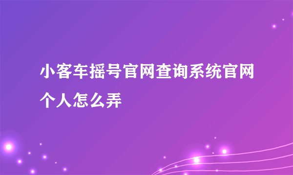 小客车摇号官网查询系统官网个人怎么弄