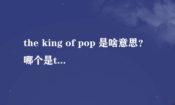 the king of pop 是啥意思？哪个是the king of pop ？