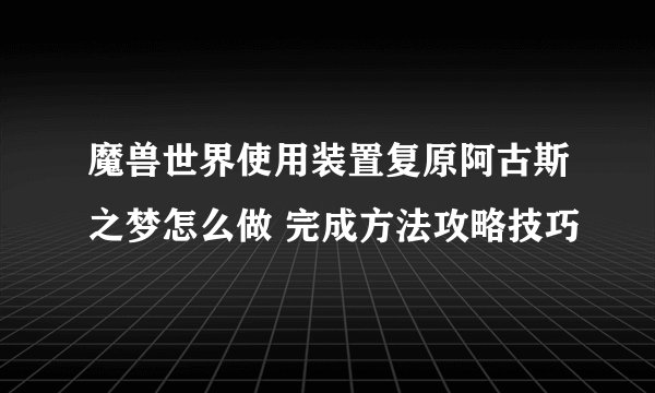 魔兽世界使用装置复原阿古斯之梦怎么做 完成方法攻略技巧